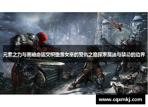 元素之力与黑暗命运交织堕落女巫的复仇之路探索魔法与禁忌的边界